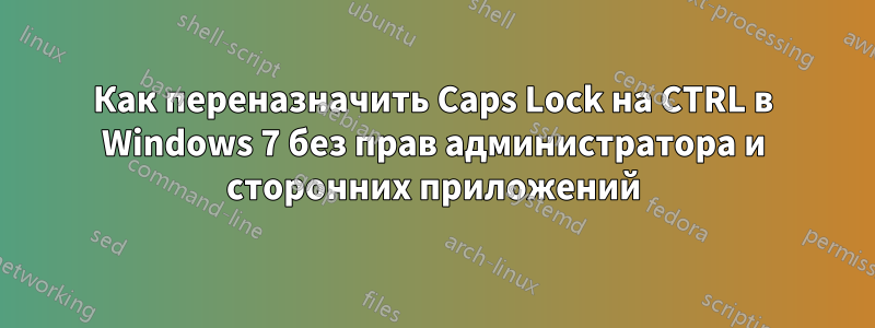 Как переназначить Caps Lock на CTRL в Windows 7 без прав администратора и сторонних приложений