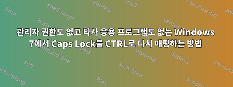 관리자 권한도 없고 타사 응용 프로그램도 없는 Windows 7에서 Caps Lock을 CTRL로 다시 매핑하는 방법