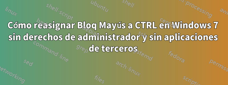 Cómo reasignar Bloq Mayús a CTRL en Windows 7 sin derechos de administrador y sin aplicaciones de terceros