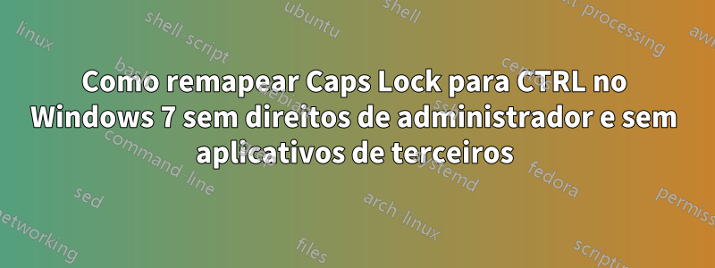 Como remapear Caps Lock para CTRL no Windows 7 sem direitos de administrador e sem aplicativos de terceiros