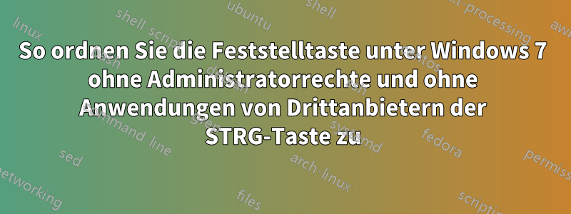 So ordnen Sie die Feststelltaste unter Windows 7 ohne Administratorrechte und ohne Anwendungen von Drittanbietern der STRG-Taste zu