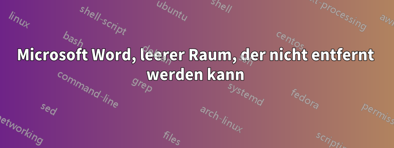 Microsoft Word, leerer Raum, der nicht entfernt werden kann