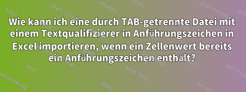 Wie kann ich eine durch TAB-getrennte Datei mit einem Textqualifizierer in Anführungszeichen in Excel importieren, wenn ein Zellenwert bereits ein Anführungszeichen enthält?