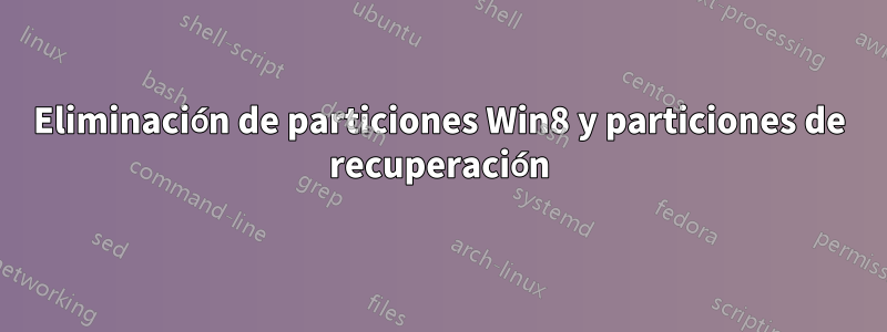 Eliminación de particiones Win8 y particiones de recuperación