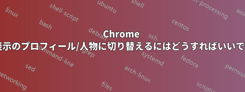 Chrome で非表示のプロフィール/人物に切り替えるにはどうすればいいですか?