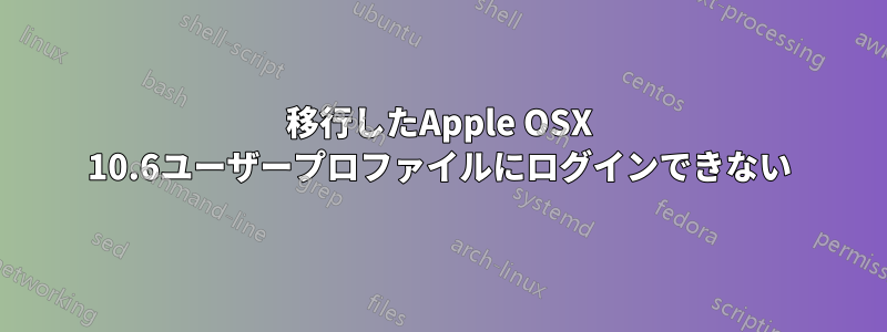 移行したApple OSX 10.6ユーザープロファイルにログインできない