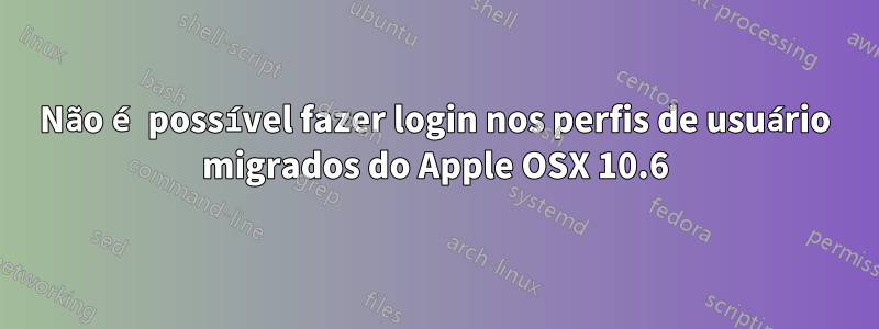 Não é possível fazer login nos perfis de usuário migrados do Apple OSX 10.6