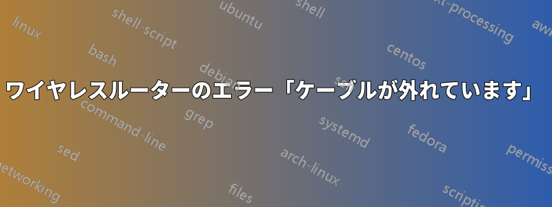 ワイヤレスルーターのエラー「ケーブルが外れています」