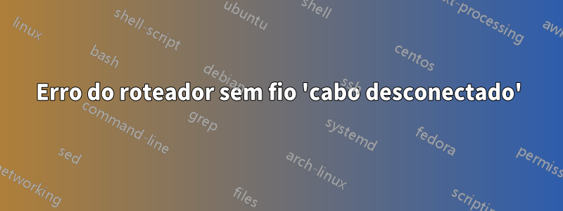 Erro do roteador sem fio 'cabo desconectado'