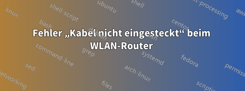 Fehler „Kabel nicht eingesteckt“ beim WLAN-Router