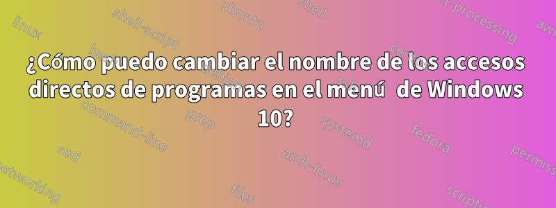 ¿Cómo puedo cambiar el nombre de los accesos directos de programas en el menú de Windows 10?