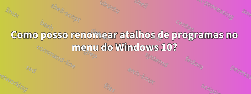 Como posso renomear atalhos de programas no menu do Windows 10?