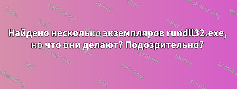 Найдено несколько экземпляров rundll32.exe, но что они делают? Подозрительно?