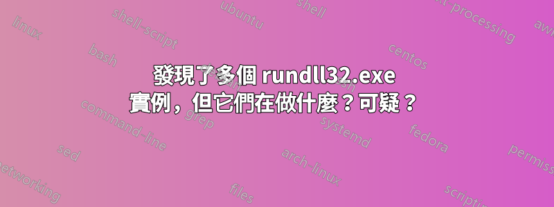 發現了多個 rundll32.exe 實例，但它們在做什麼？可疑？