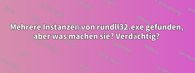 Mehrere Instanzen von rundll32.exe gefunden, aber was machen sie? Verdächtig?