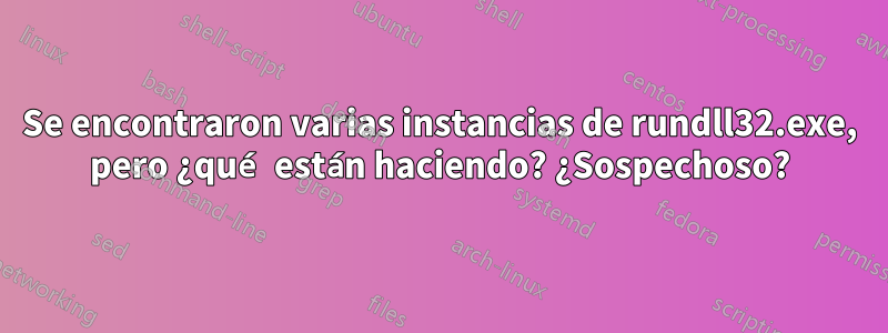 Se encontraron varias instancias de rundll32.exe, pero ¿qué están haciendo? ¿Sospechoso?