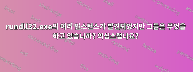 rundll32.exe의 여러 인스턴스가 발견되었지만 그들은 무엇을 하고 있습니까? 의심스럽나요?