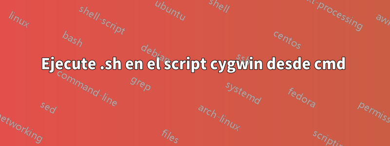 Ejecute .sh en el script cygwin desde cmd