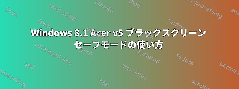 Windows 8.1 Acer v5 ブラックスクリーン セーフモードの使い方