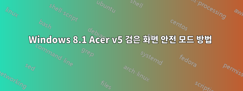 Windows 8.1 Acer v5 검은 화면 안전 모드 방법