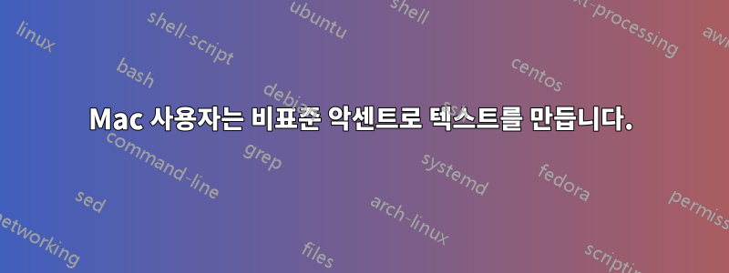 Mac 사용자는 비표준 악센트로 텍스트를 만듭니다.