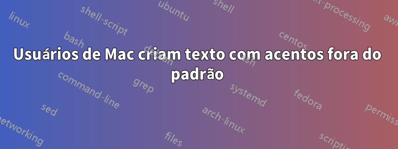 Usuários de Mac criam texto com acentos fora do padrão