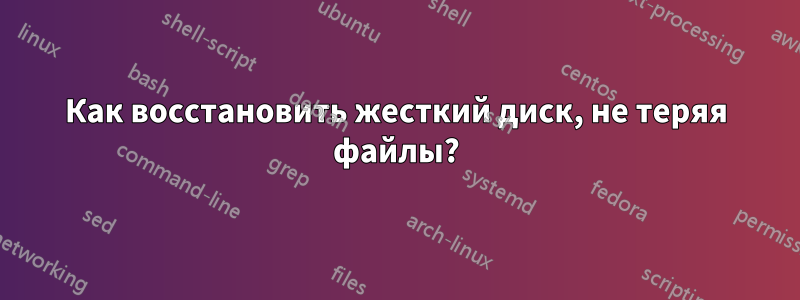 Как восстановить жесткий диск, не теряя файлы?