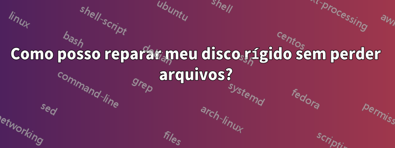 Como posso reparar meu disco rígido sem perder arquivos?