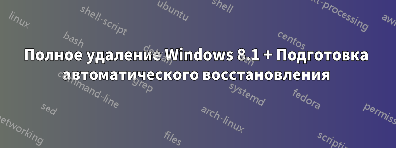 Полное удаление Windows 8.1 + Подготовка автоматического восстановления