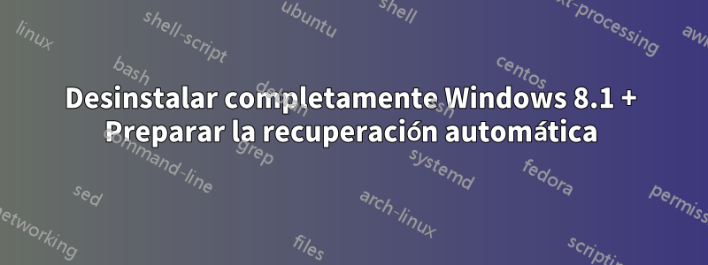 Desinstalar completamente Windows 8.1 + Preparar la recuperación automática