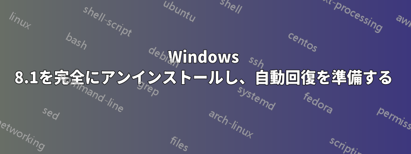 Windows 8.1を完全にアンインストールし、自動回復を準備する