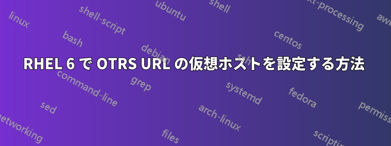 RHEL 6 で OTRS URL の仮想ホストを設定する方法