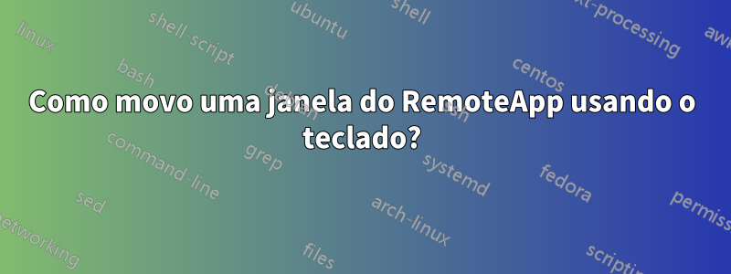 Como movo uma janela do RemoteApp usando o teclado?