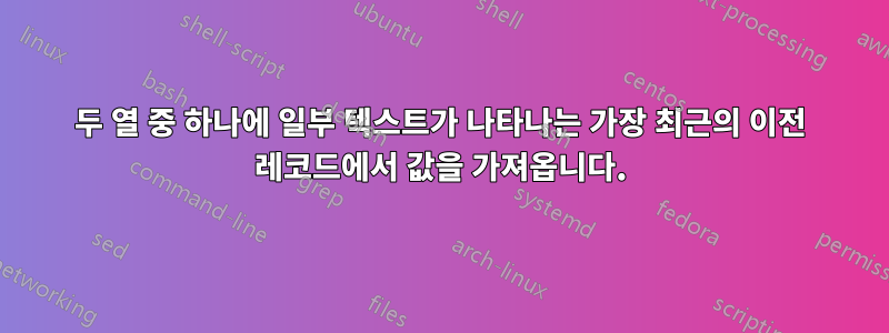 두 열 중 하나에 일부 텍스트가 나타나는 가장 최근의 이전 레코드에서 값을 가져옵니다.