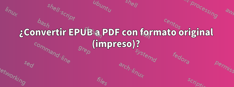 ¿Convertir EPUB a PDF con formato original (impreso)?