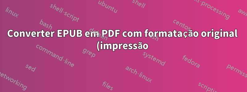 Converter EPUB em PDF com formatação original (impressão)?