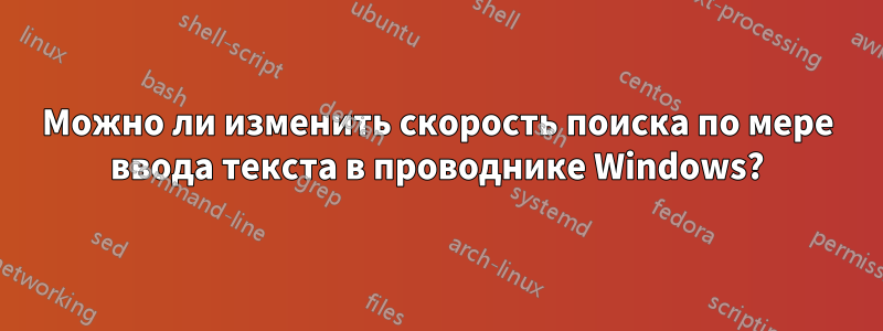 Можно ли изменить скорость поиска по мере ввода текста в проводнике Windows?