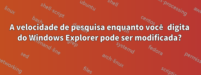 A velocidade de pesquisa enquanto você digita do Windows Explorer pode ser modificada?