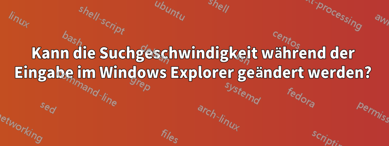 Kann die Suchgeschwindigkeit während der Eingabe im Windows Explorer geändert werden?