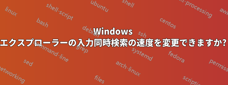 Windows エクスプローラーの入力同時検索の速度を変更できますか?