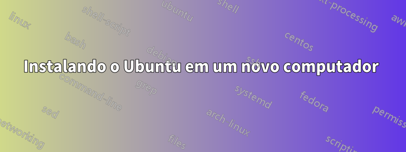 Instalando o Ubuntu em um novo computador