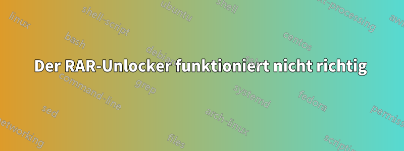 Der RAR-Unlocker funktioniert nicht richtig