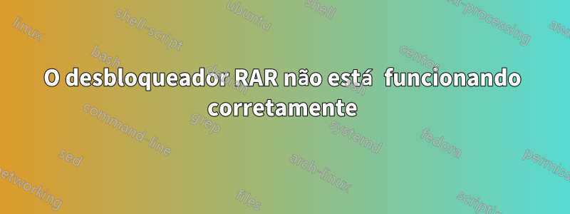 O desbloqueador RAR não está funcionando corretamente