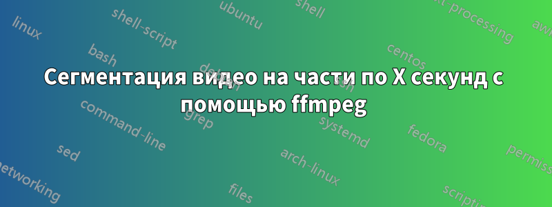 Сегментация видео на части по X секунд с помощью ffmpeg