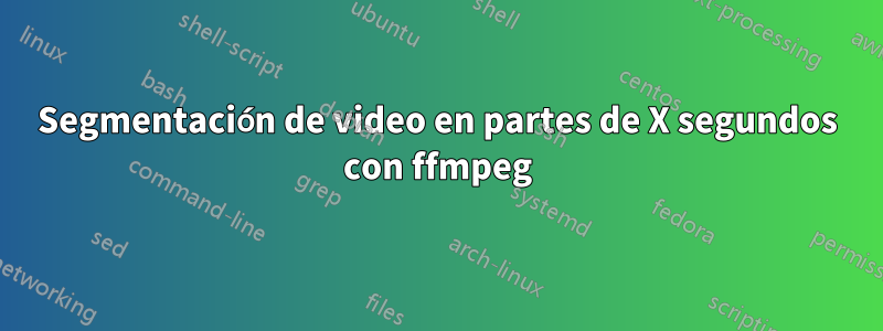 Segmentación de video en partes de X segundos con ffmpeg