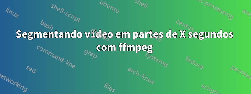 Segmentando vídeo em partes de X segundos com ffmpeg