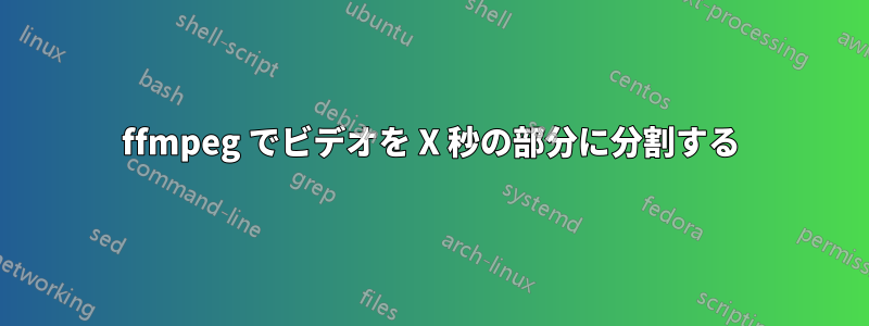 ffmpeg でビデオを X 秒の部分に分割する