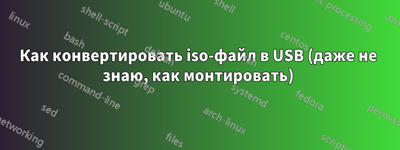 Как конвертировать iso-файл в USB (даже не знаю, как монтировать)