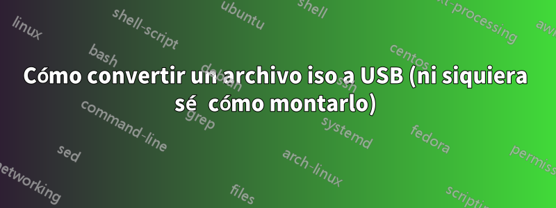 Cómo convertir un archivo iso a USB (ni siquiera sé cómo montarlo)