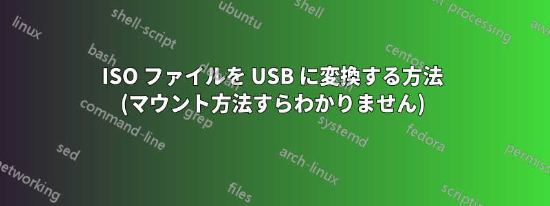 ISO ファイルを USB に変換する方法 (マウント方法すらわかりません)